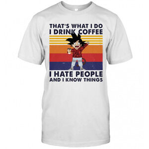 Goku Thats What I Do I Drink Coffee I Hate People And I Know Things